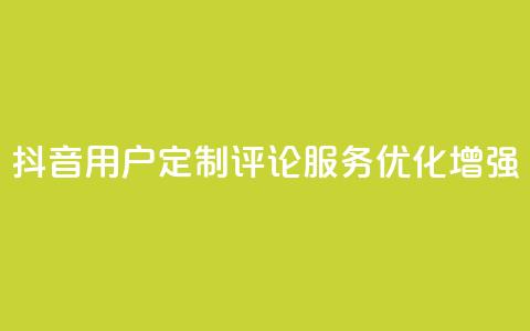 抖音用户定制评论服务优化增强 第1张 抖音用户定制评论服务优化增强 第1张