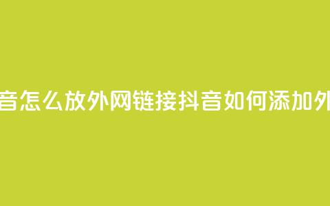 抖音怎么放外网链接(抖音如何添加外链？) 第1张