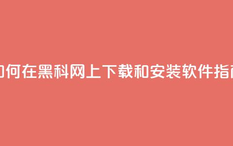 如何在黑科网上下载和安装软件指南 第1张 如何在黑科网上下载和安装软件指南 第1张