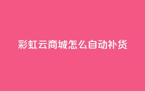 彩虹云商城怎么自动补货 - 如何实现彩虹云商城的自动补货系统~ 第1张 彩虹云商城怎么自动补货 - 如何实现彩虹云商城的自动补货系统~ 第1张