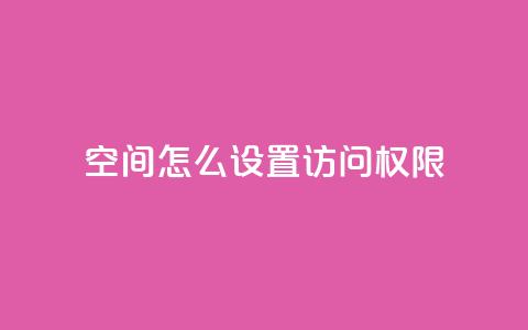 qq空间怎么设置访问权限,黑科技下载手机版 - 抖音点赞自助平台24小时服务 黑科技抖音涨粉涨流量 第1张