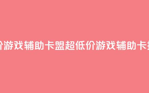 全网最低价游戏辅助卡盟(超低价游戏辅助卡推广) 第1张 全网最低价游戏辅助卡盟(超低价游戏辅助卡推广) 第1张