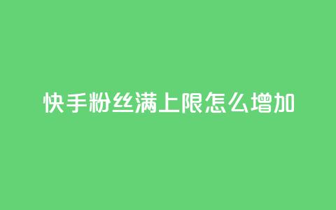 快手粉丝满5000上限怎么增加 - 如何突破快手粉丝5000上限实现快速增长。 第1张