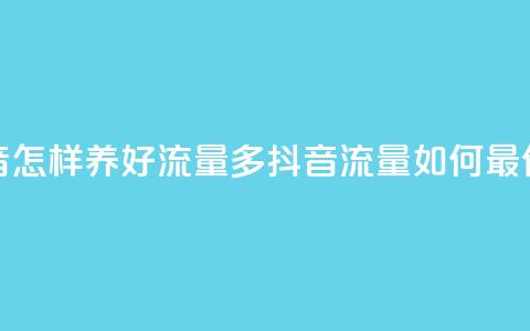 抖音怎样养好流量多(抖音流量如何最优化) 第1张 抖音怎样养好流量多(抖音流量如何最优化) 第1张