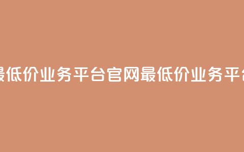 全网最低价业务平台官网(最低价业务平台官网) 第1张 全网最低价业务平台官网(最低价业务平台官网) 第1张