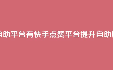 快手点赞自助平台有 - 快手点赞平台提升自助服务！ 第1张