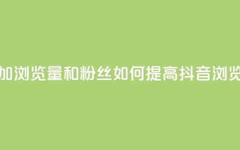 抖音怎么增加浏览量和粉丝(如何提高抖音浏览量和粉丝数) 第1张 抖音怎么增加浏览量和粉丝(如何提高抖音浏览量和粉丝数) 第1张