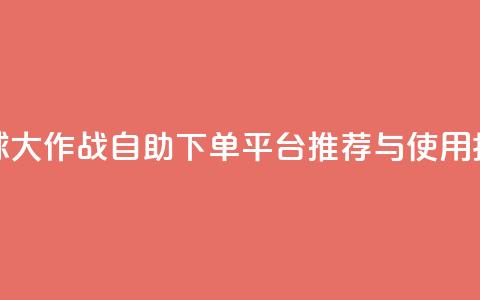 球球大作战自助下单平台推荐与使用指南 第1张 球球大作战自助下单平台推荐与使用指南 第1张