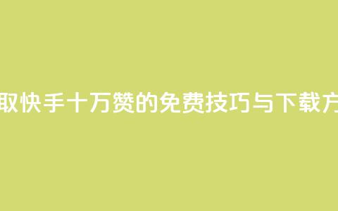 获取快手十万赞的免费技巧与下载方法 第1张 获取快手十万赞的免费技巧与下载方法 第1张