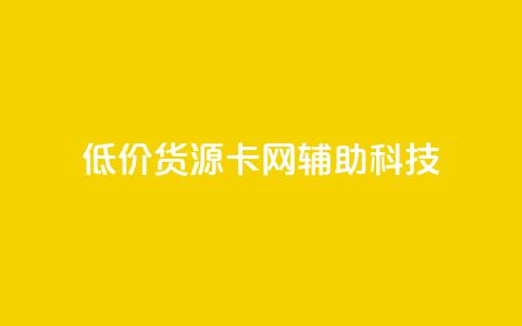 低价货源卡网辅助科技 - 优质低价货源获取助力科技发展~ 第1张 低价货源卡网辅助科技 - 优质低价货源获取助力科技发展~ 第1张
