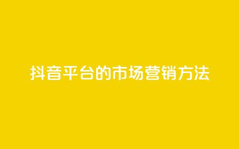 抖音平台的市场营销方法,永久qq会员卡盟网站 - ks打call业务平台 dy秒刷 第1张