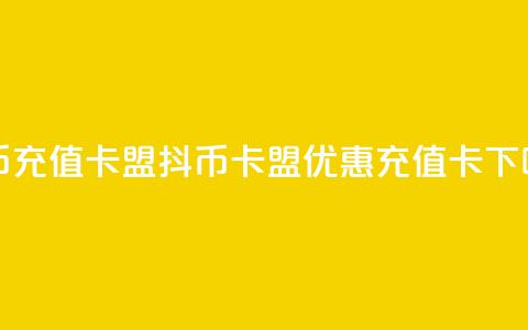 抖币充值卡盟(抖币卡盟，优惠充值卡) 第1张
