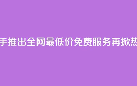 快手推出全网最低价免费服务再掀热潮 第1张
