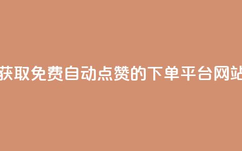获取免费自动点赞的下单平台网站 第1张 获取免费自动点赞的下单平台网站 第1张