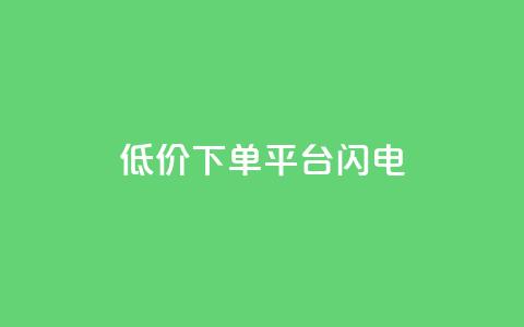 dy低价下单平台闪电 - 闪电下单平台提供超低价格，dy隐藏平台~ 第1张