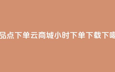 作品点下单 - 云商城24小时下单下载 第1张 作品点下单 - 云商城24小时下单下载 第1张