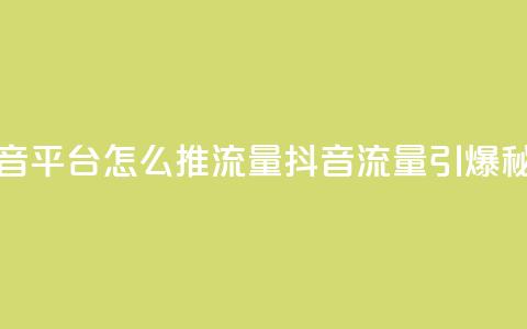 抖音平台怎么推流量(抖音流量引爆秘籍) 第1张 抖音平台怎么推流量(抖音流量引爆秘籍) 第1张