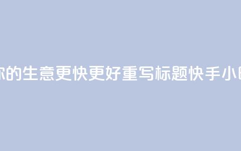 原标题 快手24小时业务平台，让你的生意更快更好重写标题 快手24小时商务平台，助你生意快速腾飞 第1张