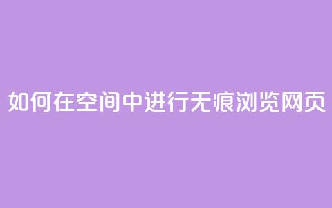 如何在QQ空间中进行无痕浏览网页? 第1张 如何在QQ空间中进行无痕浏览网页? 第1张