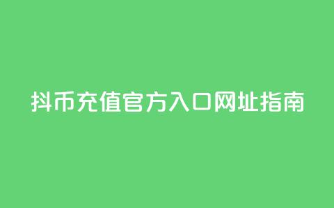抖币充值官方入口网址指南 第1张 抖币充值官方入口网址指南 第1张