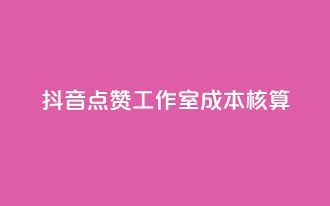 抖音点赞工作室成本核算 第1张 抖音点赞工作室成本核算 第1张