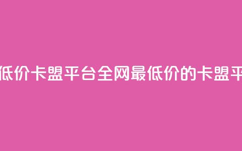 全网最低价卡盟平台(全网最低价的卡盟平台优选) 第1张 全网最低价卡盟平台(全网最低价的卡盟平台优选) 第1张