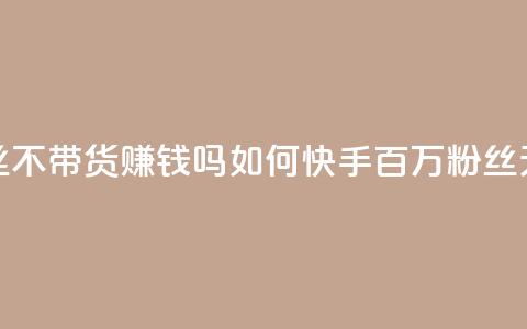快手100万粉丝不带货赚钱吗(如何快手百万粉丝无货源赚钱) 第1张 快手100万粉丝不带货赚钱吗(如何快手百万粉丝无货源赚钱) 第1张