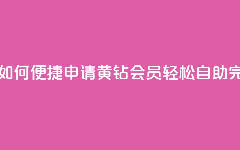 qq黄钻自助下单 - 如何便捷申请QQ黄钻会员?轻松自助完成购买!~ 第1张 qq黄钻自助下单 - 如何便捷申请QQ黄钻会员?轻松自助完成购买!~ 第1张