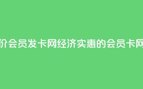 低价vip会员发卡网(经济实惠的VIP会员卡网站) 第1张