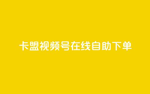 卡盟视频号在线自助下单 - 卡盟视频号在线自助下单：快捷、便利、高效~ 第1张