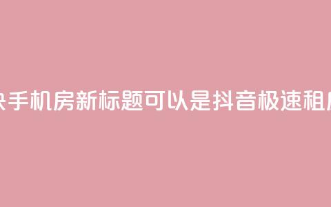 抖音快手机房(新标题可以是：“抖音极速租房攻略	”) 第1张