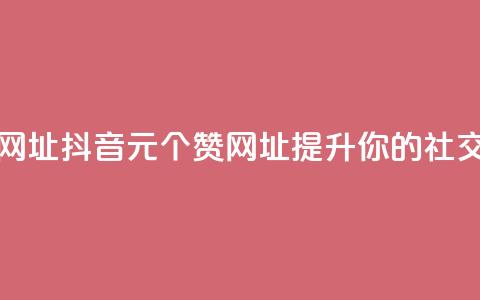 抖音一元100个赞网址 - 抖音1元100个赞网址，提升你的社交影响力~ 第1张