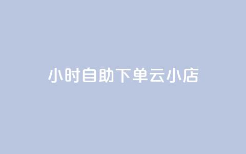 24小时自助下单云小店 - 全天候自助下单云小店服务上线! 第1张