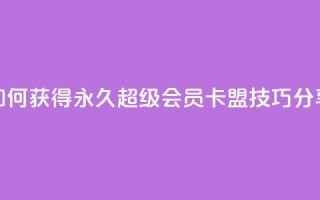 如何获得永久超级会员？QQ卡盟技巧分享
