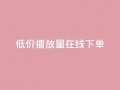 低价播放量在线下单,抖音秒刷最低网站 - cf活动代做全网低价拿货 - KS接单快手软件